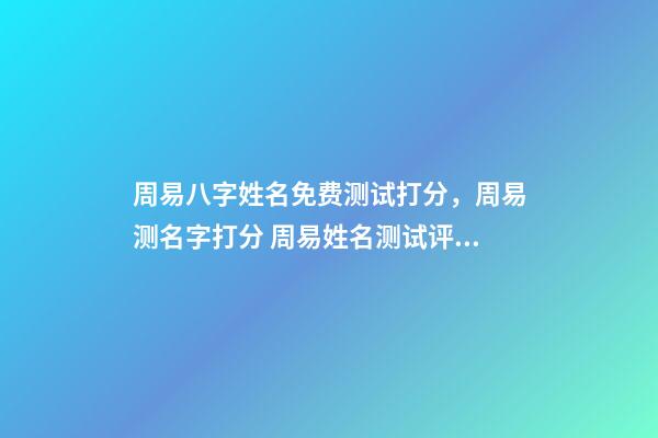 周易八字姓名免费测试打分，周易测名字打分 周易姓名测试评分-第1张-观点-玄机派